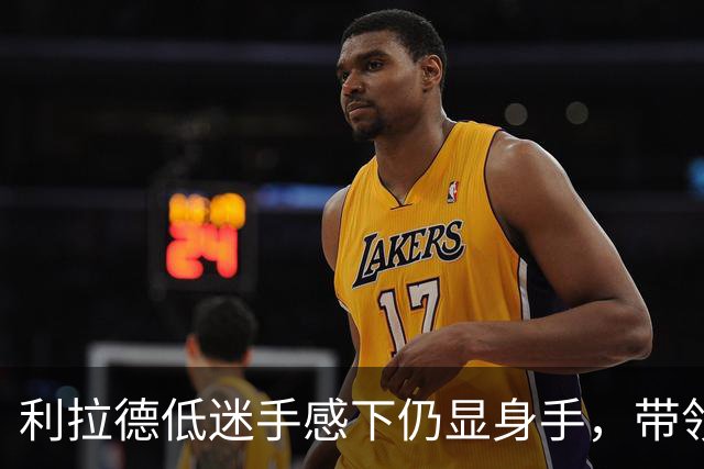 利拉德低迷手感下仍显身手，带领雄鹿赢得胜利