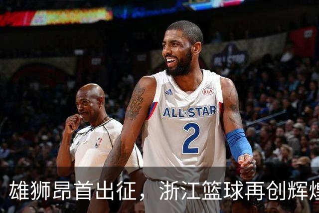 雄狮昂首出征，浙江篮球再创辉煌新篇！
