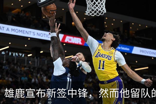 雄鹿宣布新签中锋，然而他留队的可能性微乎其微？